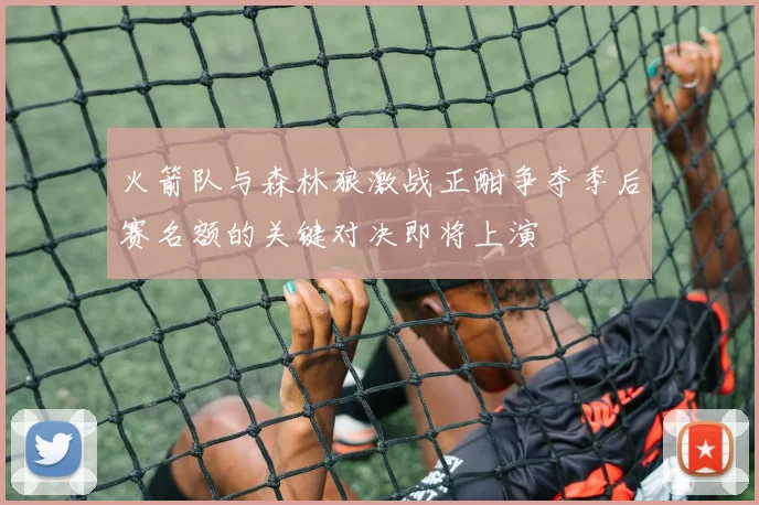 火箭队与森林狼激战正酣争夺季后赛名额的关键对决即将上演