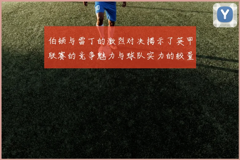 伯顿与雷丁的激烈对决揭示了英甲联赛的竞争魅力与球队实力的较量