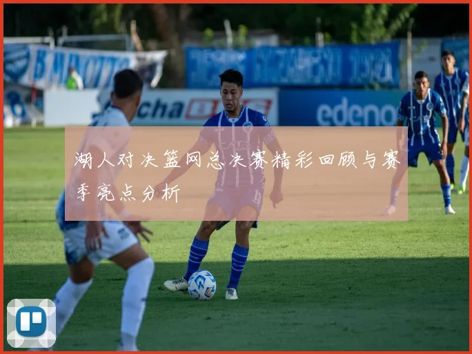 湖人对决篮网总决赛精彩回顾与赛季亮点分析