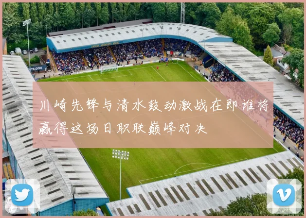 川崎先锋与清水鼓动激战在即谁将赢得这场日职联巅峰对决