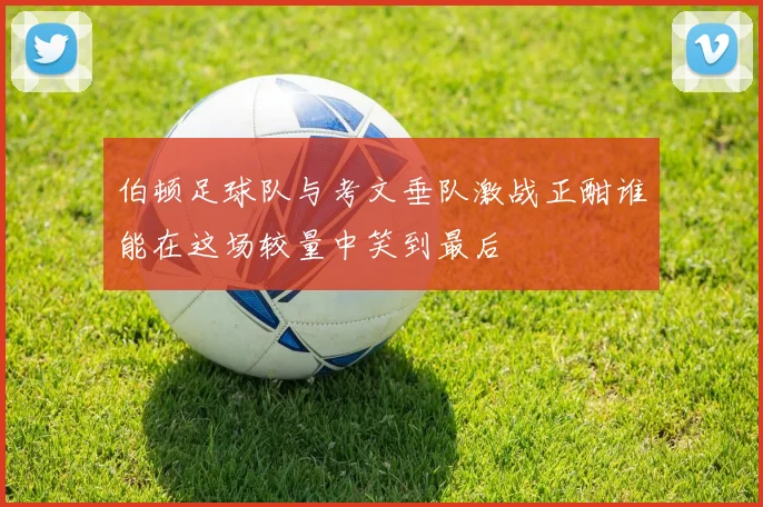 伯顿足球队与考文垂队激战正酣谁能在这场较量中笑到最后
