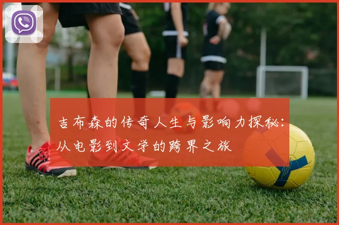 吉布森的传奇人生与影响力探秘：从电影到文学的跨界之旅