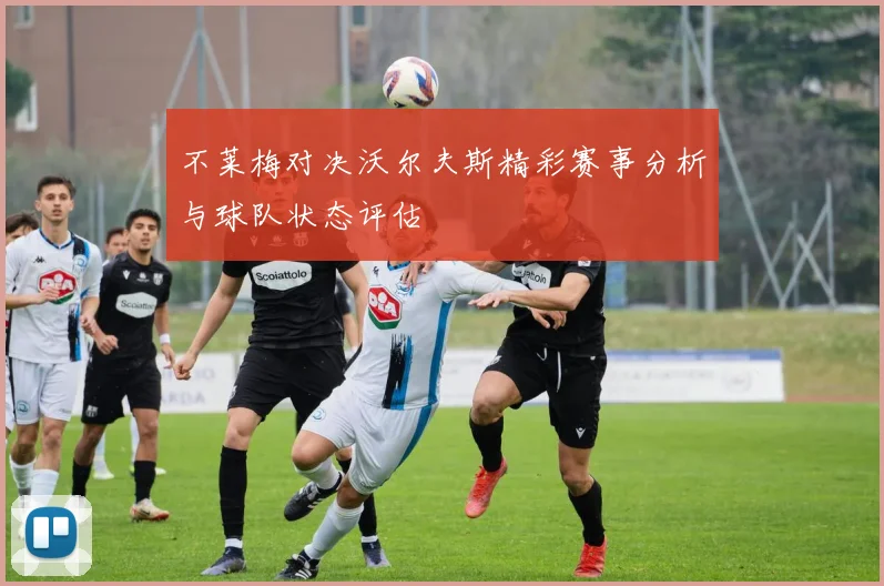 不莱梅对决沃尔夫斯精彩赛事分析与球队状态评估
