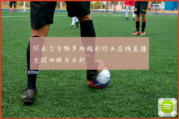 AC米兰与维罗纳精彩对决在线直播全程回顾与分析