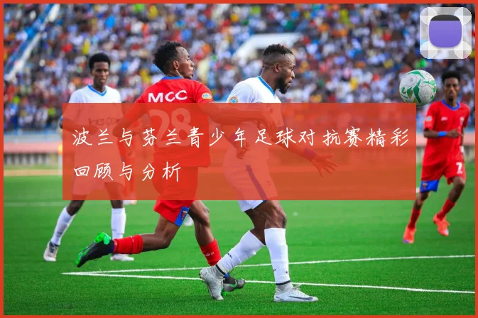 波兰与芬兰青少年足球对抗赛精彩回顾与分析