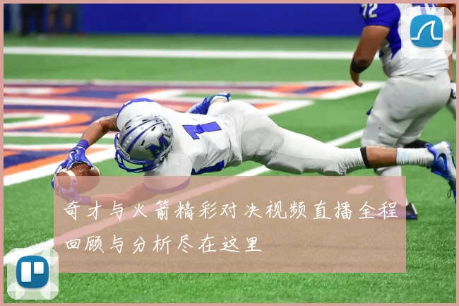 奇才与火箭精彩对决视频直播全程回顾与分析尽在这里