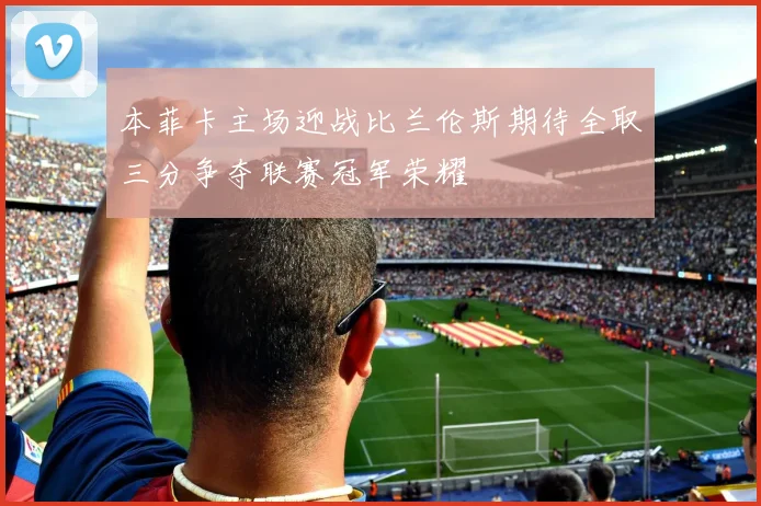 本菲卡主场迎战比兰伦斯期待全取三分争夺联赛冠军荣耀