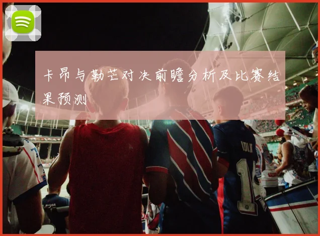 卡昂与勒芒对决前瞻分析及比赛结果预测