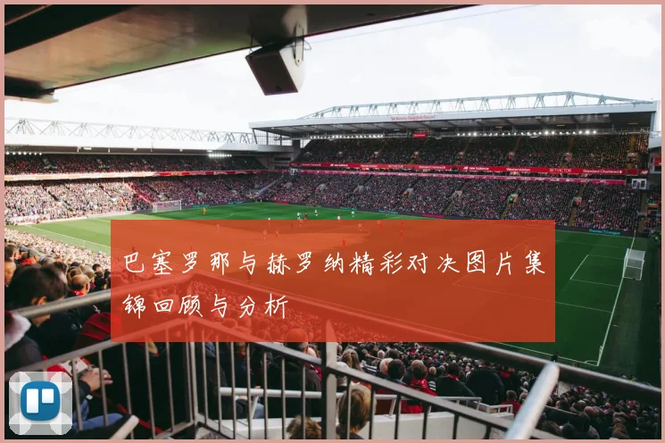 巴塞罗那与赫罗纳精彩对决图片集锦回顾与分析