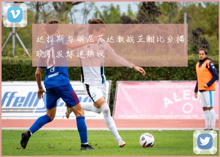 达拉斯与明尼苏达激战正酣比分揭晓引发球迷热议