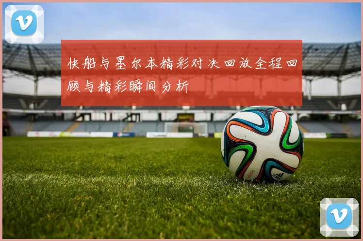 快船与墨尔本精彩对决回放全程回顾与精彩瞬间分析