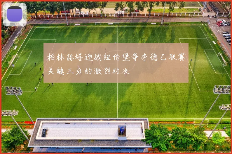 柏林赫塔迎战纽伦堡争夺德乙联赛关键三分的激烈对决