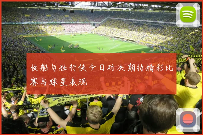 快船与独行侠今日对决期待精彩比赛与球星表现
