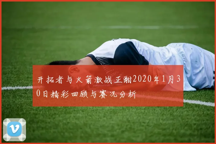 开拓者与火箭激战正酣2020年1月30日精彩回顾与赛况分析