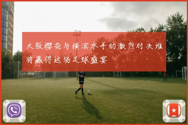 大阪樱花与横滨水手的激烈对决谁将赢得这场足球盛宴